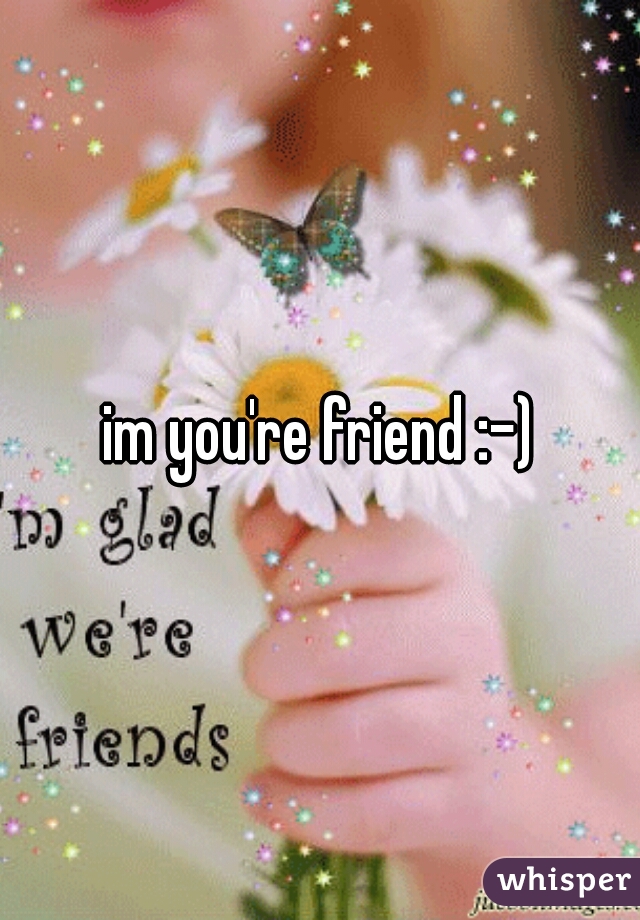 im you're friend :-)