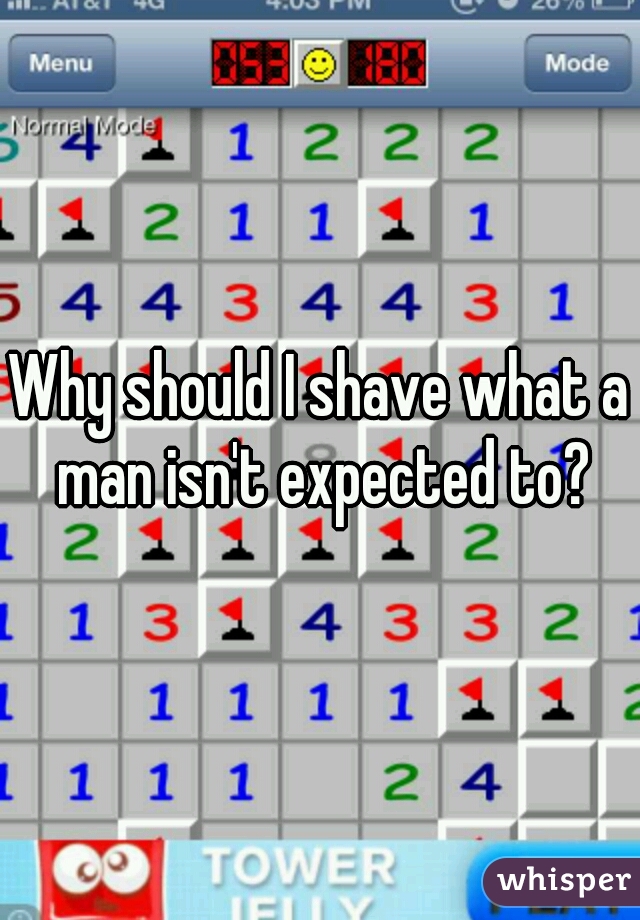 Why should I shave what a man isn't expected to?