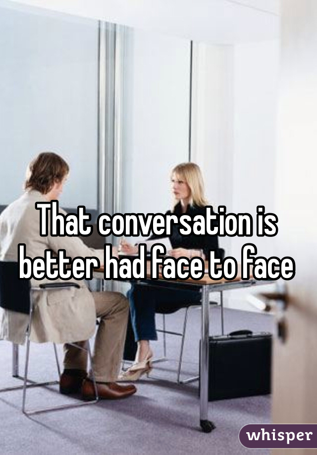 That conversation is better had face to face