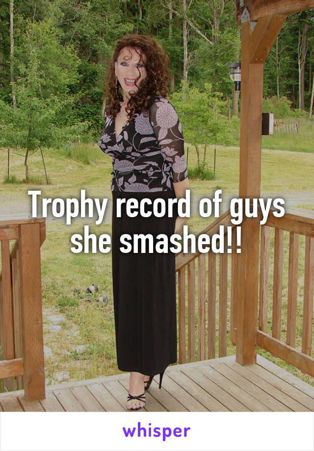 Trophy record of guys she smashed!!