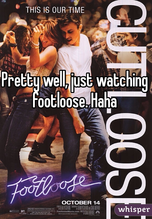 Pretty well, just watching footloose. Haha