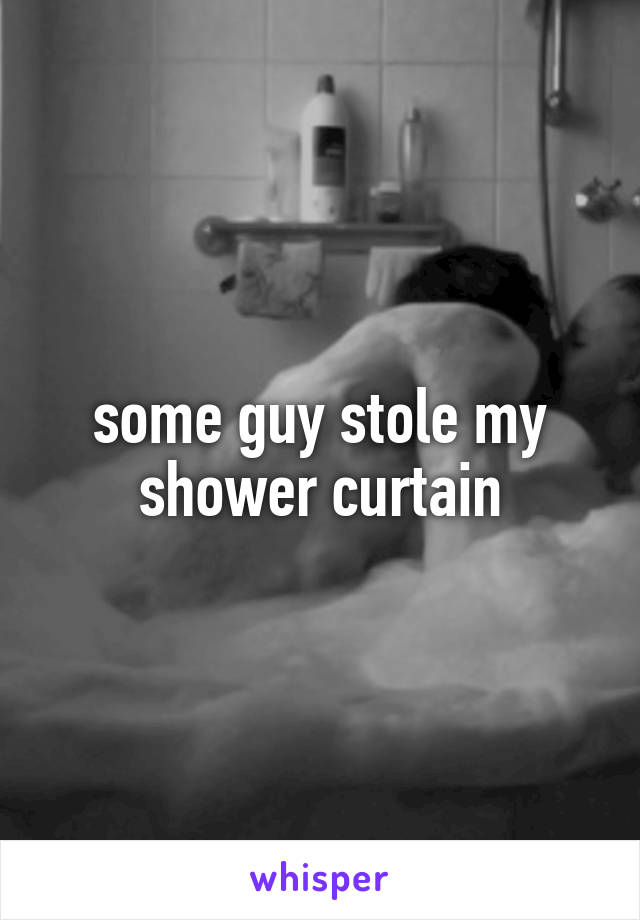 some guy stole my shower curtain