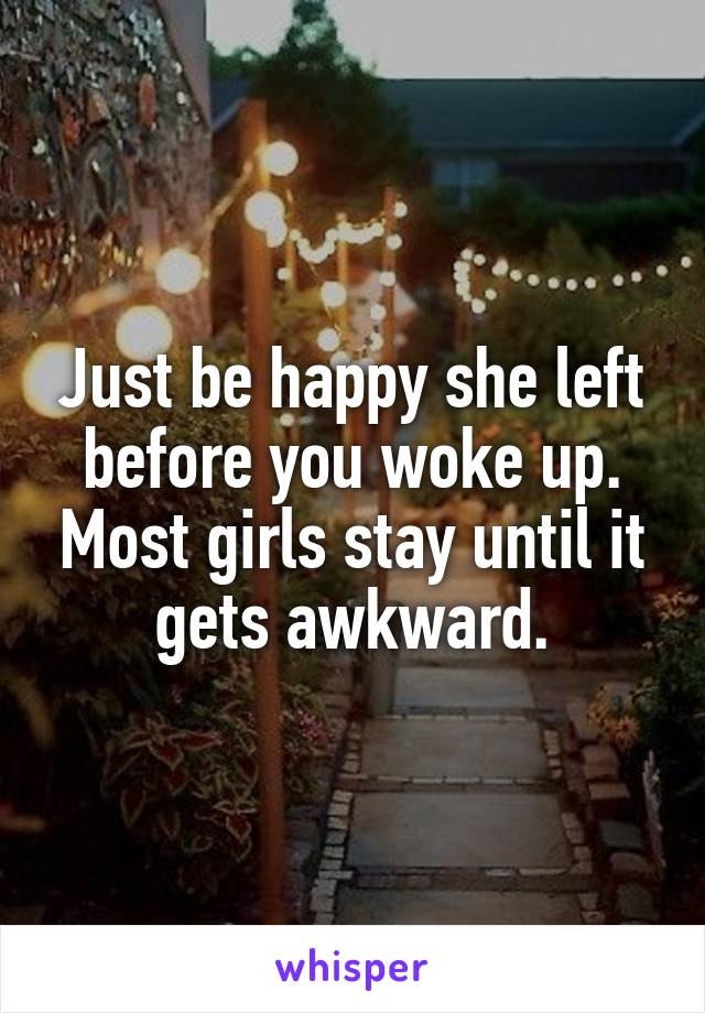 Just be happy she left before you woke up. Most girls stay until it gets awkward.