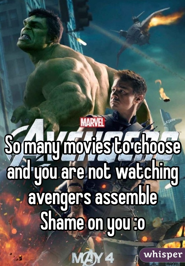 So many movies to choose and you are not watching avengers assemble 
Shame on you :o

