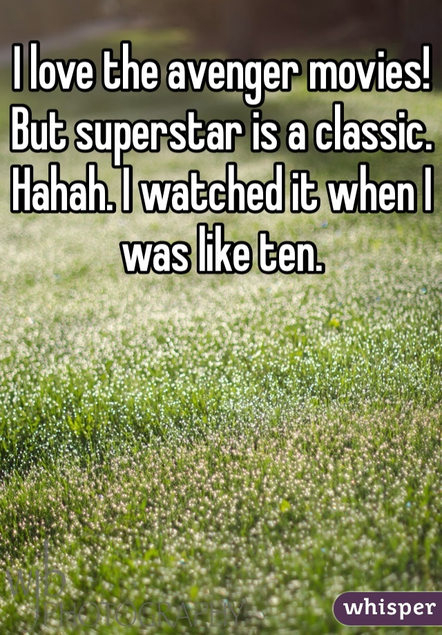 I love the avenger movies! But superstar is a classic. Hahah. I watched it when I was like ten.