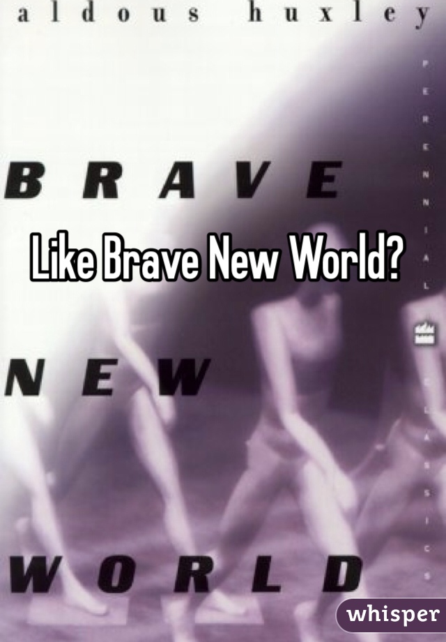 Like Brave New World?