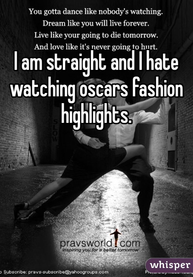 I am straight and I hate watching oscars fashion highlights. 
