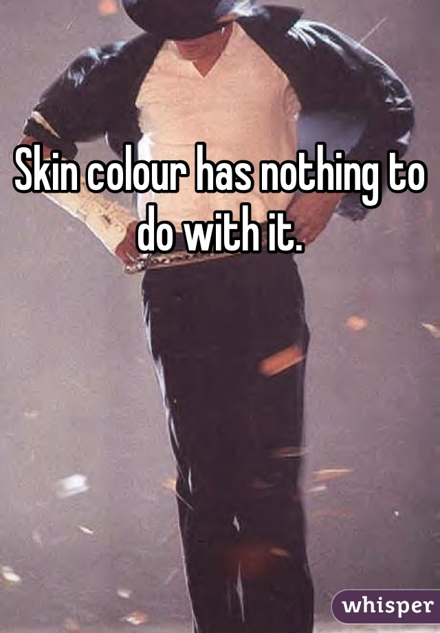 Skin colour has nothing to do with it. 