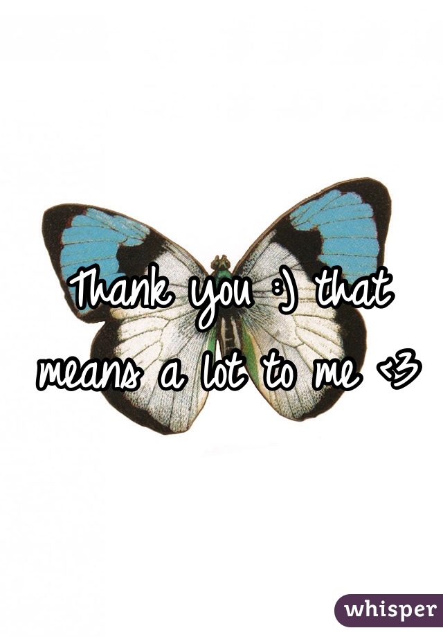 Thank you :) that means a lot to me <3