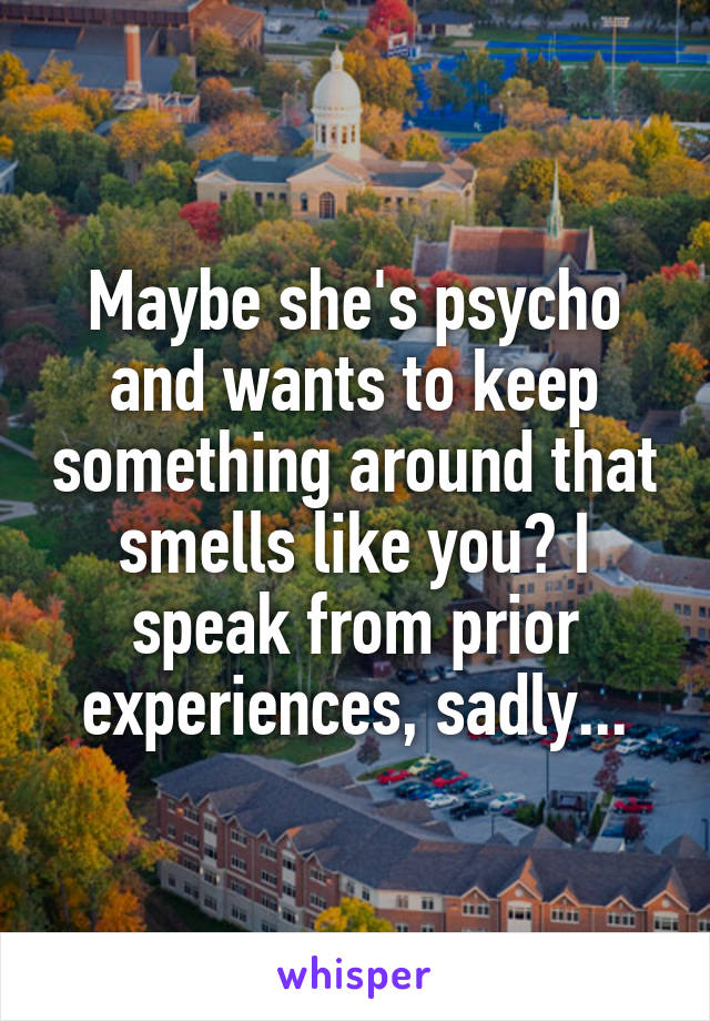 Maybe she's psycho and wants to keep something around that smells like you? I speak from prior experiences, sadly...