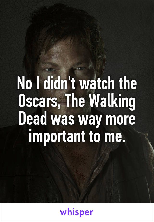 No I didn't watch the Oscars, The Walking Dead was way more important to me.