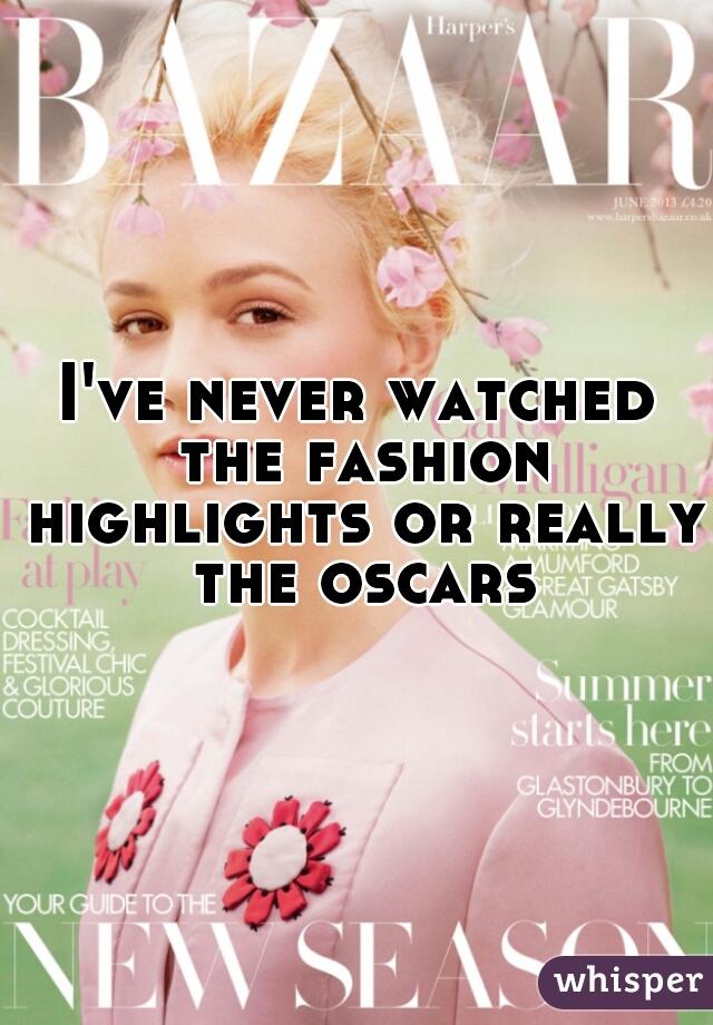 I've never watched the fashion highlights or really the oscars