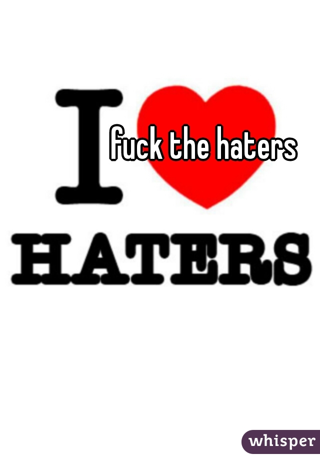 fuck the haters 