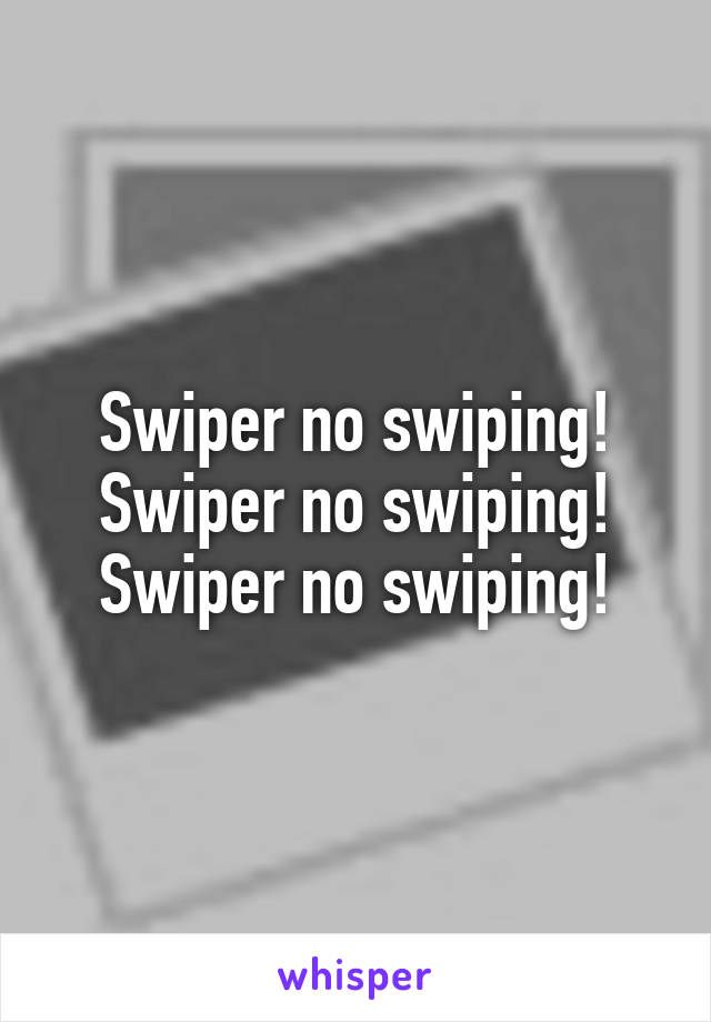 Swiper no swiping! Swiper no swiping! Swiper no swiping!