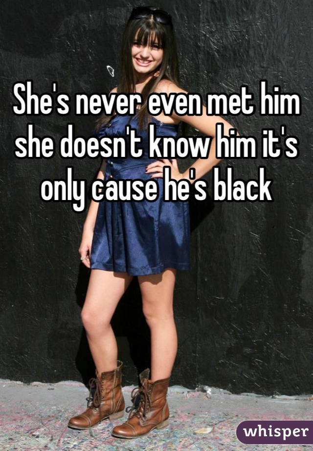 She's never even met him she doesn't know him it's only cause he's black 