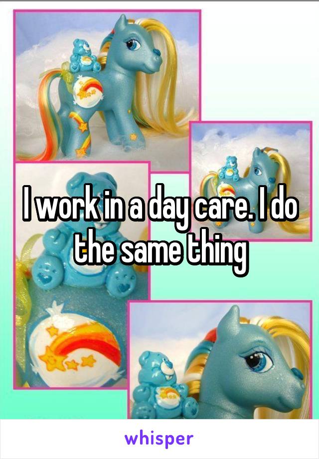 I work in a day care. I do the same thing