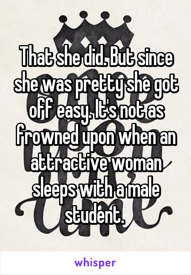 That she did. But since she was pretty she got off easy. It's not as frowned upon when an attractive woman sleeps with a male student. 