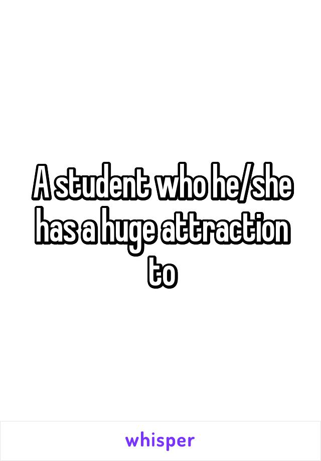 A student who he/she has a huge attraction to