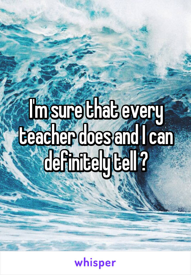 I'm sure that every teacher does and I can definitely tell 🙈