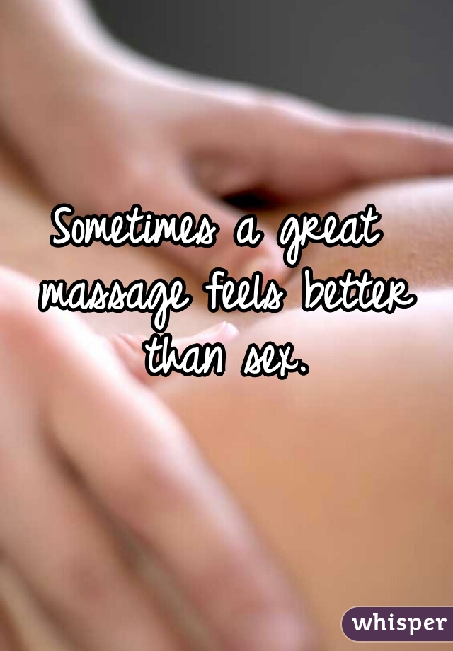 Sometimes a great massage feels better than sex.