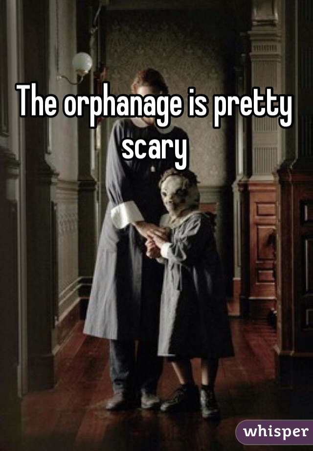 The orphanage is pretty scary 