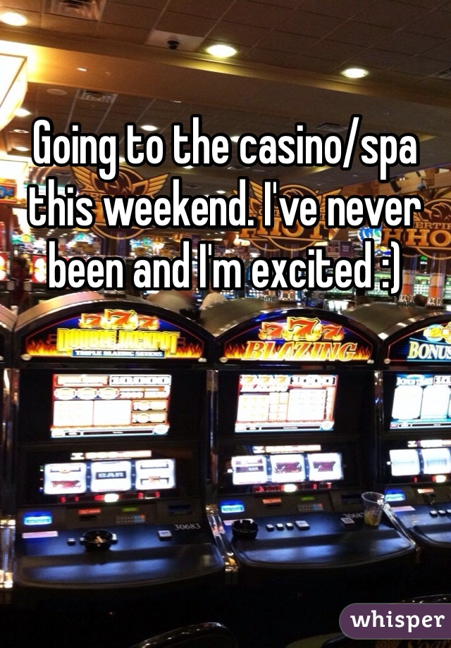 Going to the casino/spa this weekend. I've never been and I'm excited :)