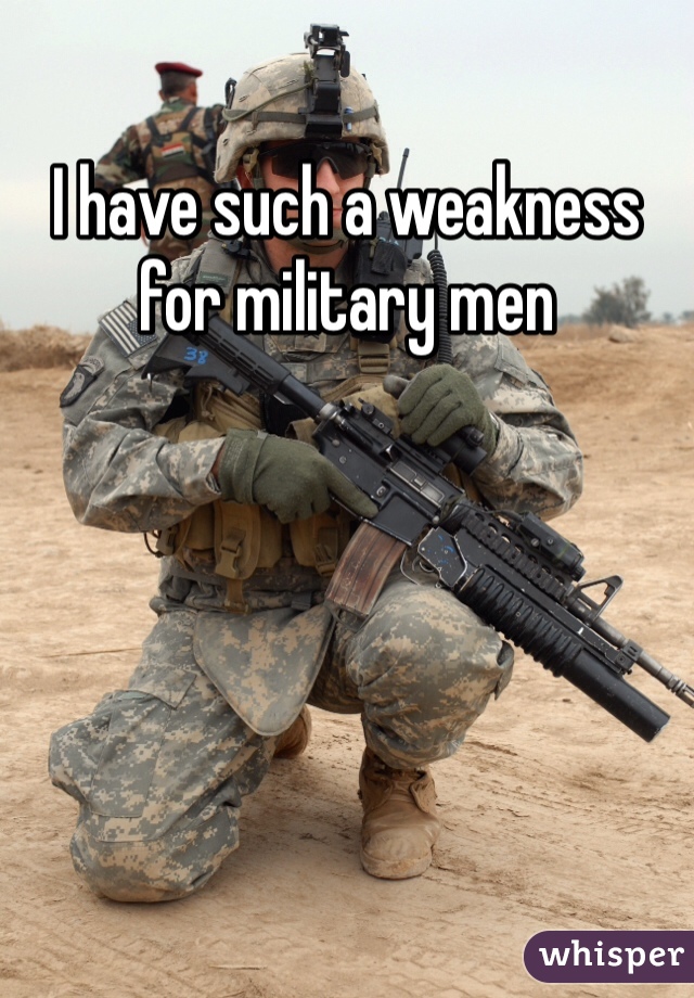 I have such a weakness for military men 