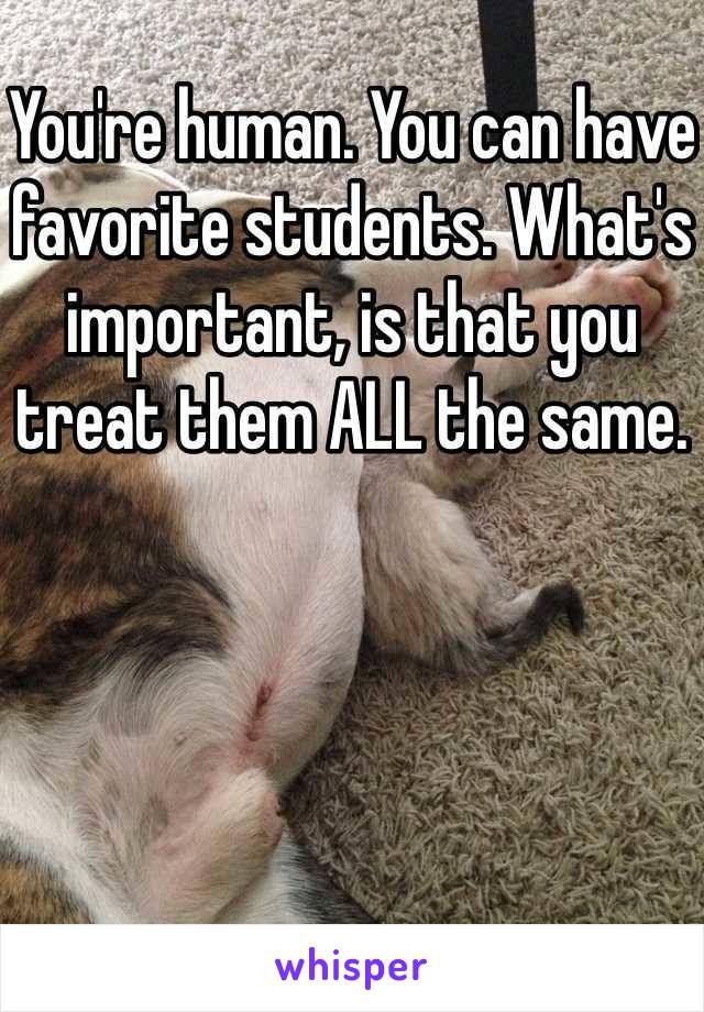 You're human. You can have favorite students. What's important, is that you treat them ALL the same. 