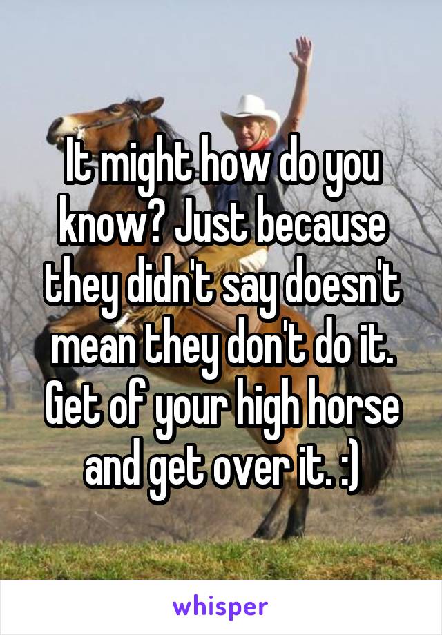 It might how do you know? Just because they didn't say doesn't mean they don't do it. Get of your high horse and get over it. :)