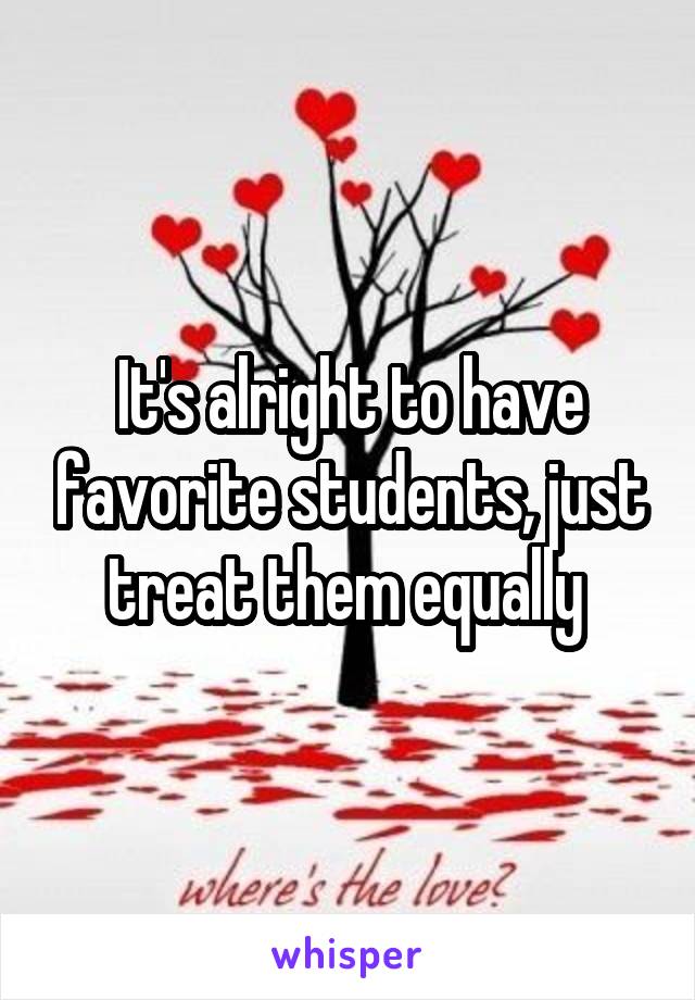 It's alright to have favorite students, just treat them equally 