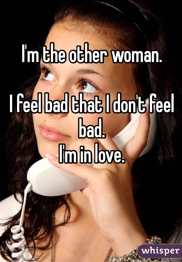 I'm the other woman.

I feel bad that I don't feel bad.
I'm in love.