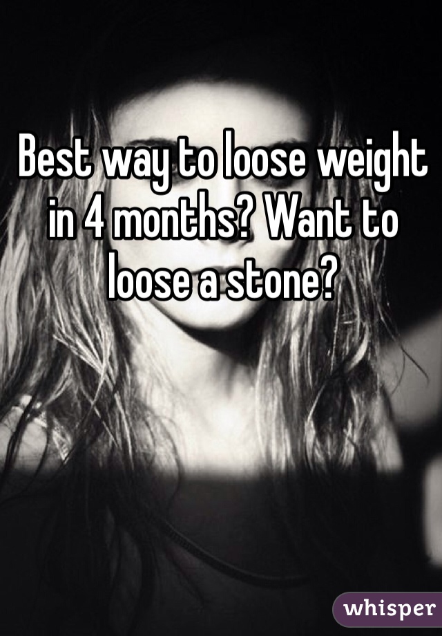 Best way to loose weight in 4 months? Want to loose a stone?