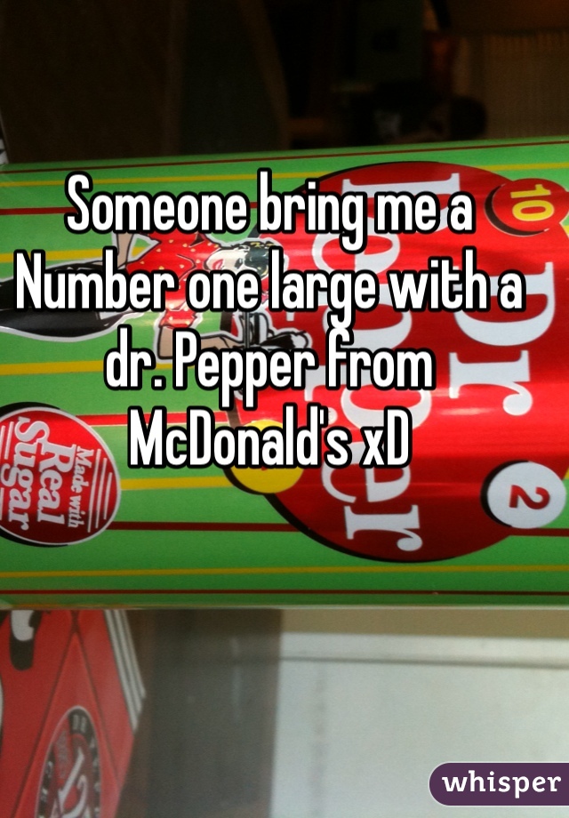 Someone bring me a Number one large with a dr. Pepper from McDonald's xD