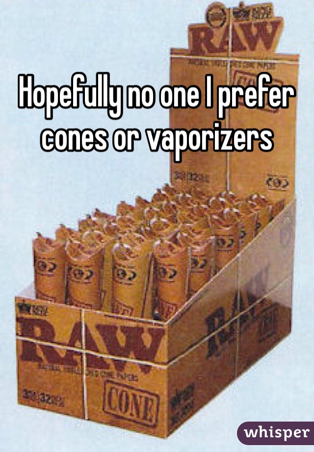 Hopefully no one I prefer cones or vaporizers 