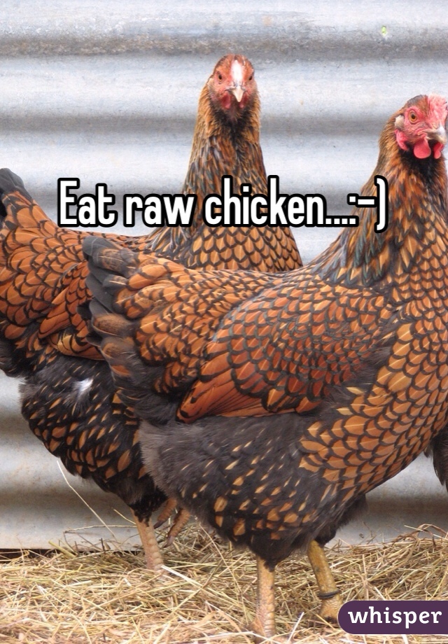 Eat raw chicken...:-)