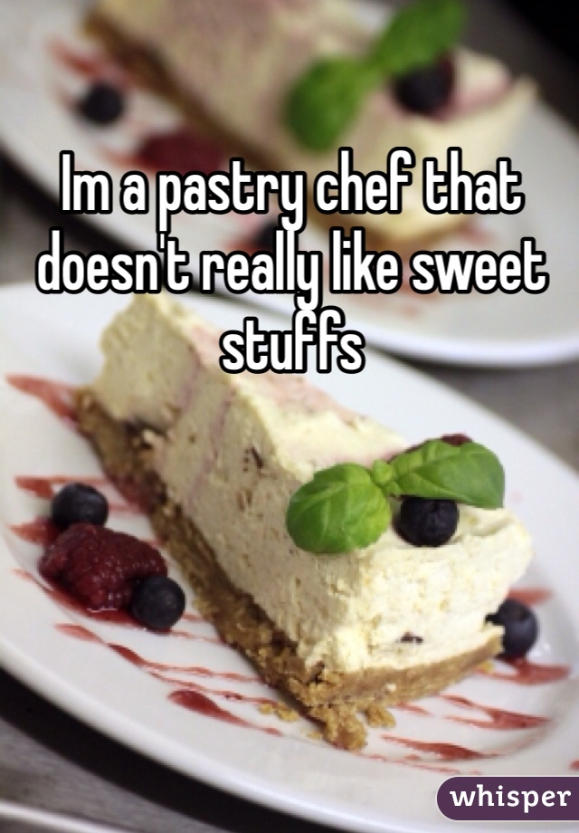 Im a pastry chef that doesn't really like sweet stuffs