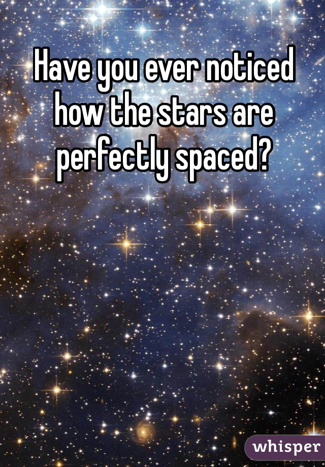 Have you ever noticed how the stars are perfectly spaced?