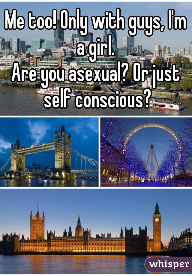 Me too! Only with guys, I'm a girl. 
Are you asexual? Or just self conscious?