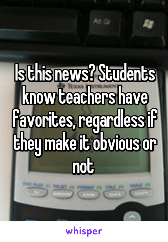 Is this news? Students know teachers have favorites, regardless if they make it obvious or not 