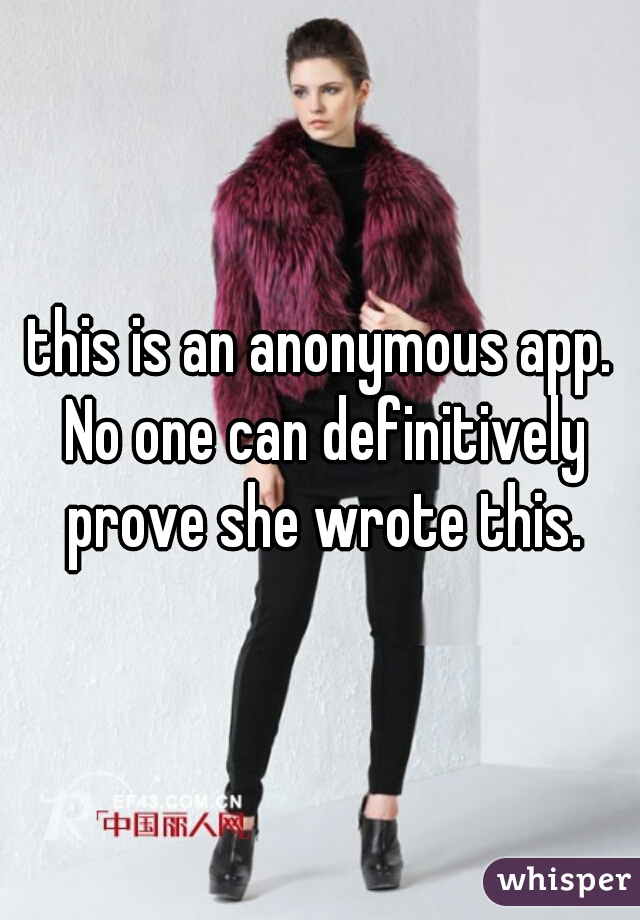 this is an anonymous app. No one can definitively prove she wrote this.