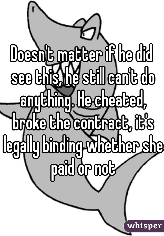 Doesn't matter if he did see this, he still can't do anything. He cheated, broke the contract, it's legally binding whether she paid or not