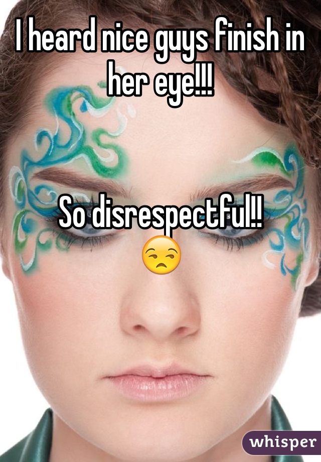 I heard nice guys finish in her eye!!! 


So disrespectful!!
😒
