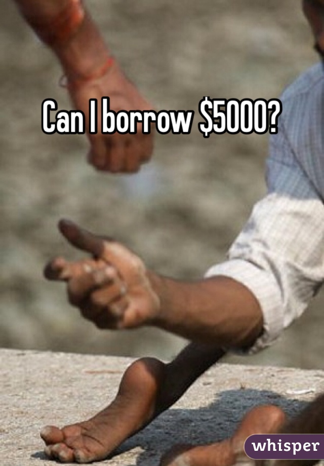 Can I borrow $5000? 