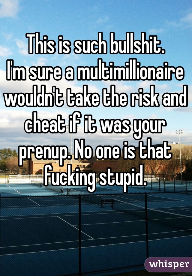 This is such bullshit. 
I'm sure a multimillionaire wouldn't take the risk and cheat if it was your prenup. No one is that fucking stupid. 