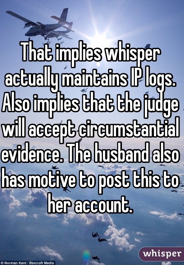 That implies whisper actually maintains IP logs. Also implies that the judge will accept circumstantial evidence. The husband also has motive to post this to her account.