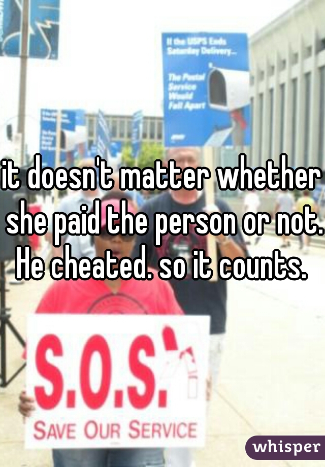 it doesn't matter whether she paid the person or not. He cheated. so it counts. 