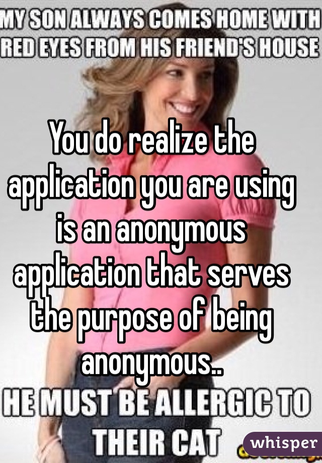 You do realize the application you are using is an anonymous application that serves the purpose of being anonymous..