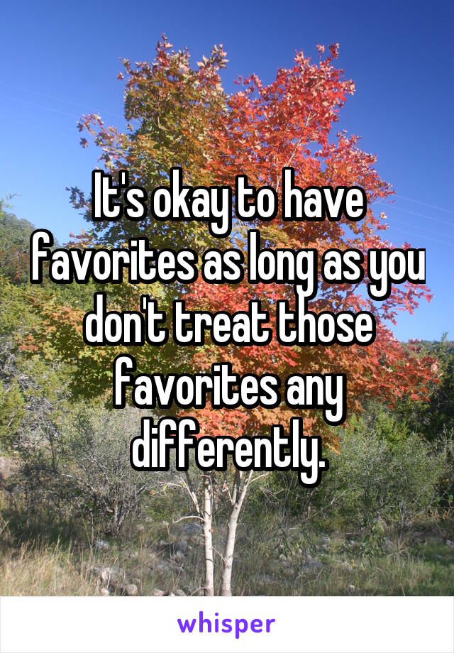 It's okay to have favorites as long as you don't treat those favorites any differently.