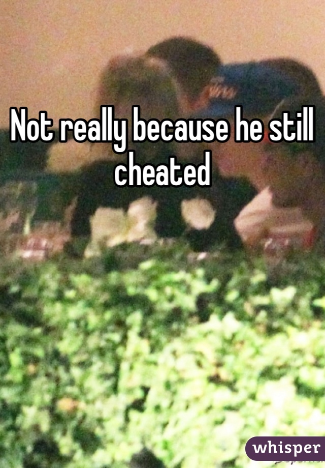 Not really because he still cheated 