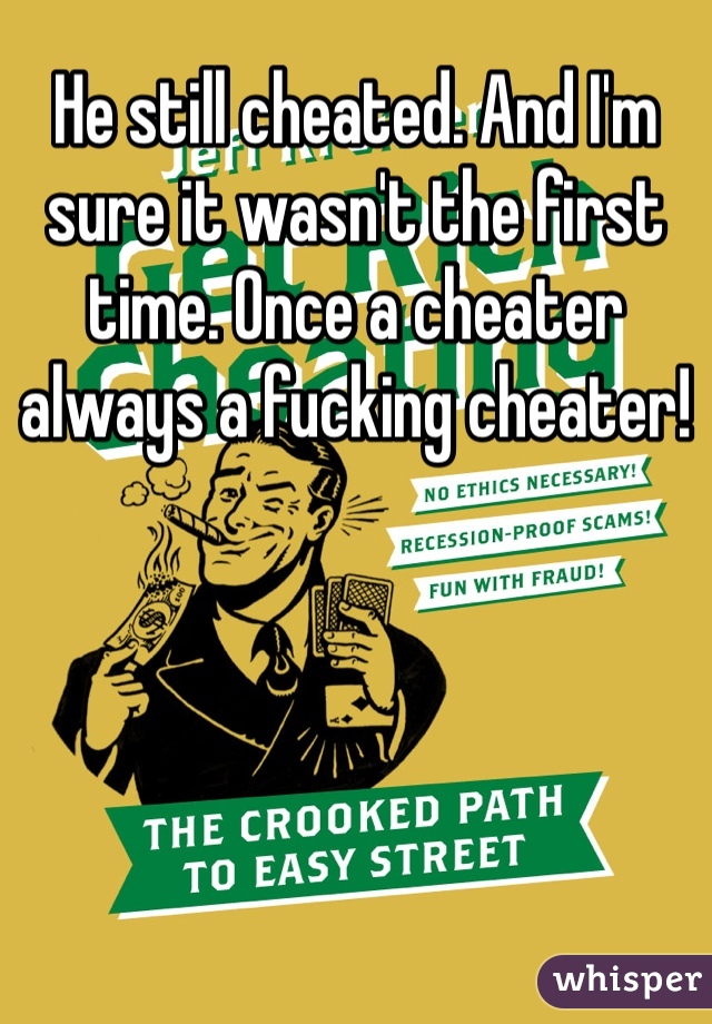 He still cheated. And I'm sure it wasn't the first time. Once a cheater always a fucking cheater! 